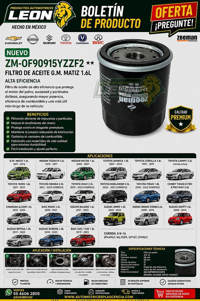 FILTRO ACEITE G.M. MATIZ 1.6L 11-16, NISSAN TSURU III 1.6L 10-17, MICRA 05-07, TOYOTA AVANZA 1.5L 07-19, COROLLA 1.8L 92.019, CAMRY 2.5L, YARIS 1.6L 21-23, TURBO SIENNA 2.5L 21-23, HIBRIDO RAV 4 2.5L 19-23, HIGHLANDER 2.5L 20-23, HIBRIDO PRIUS 1.8L 18-22, CHIREY TIGGO 8 PRO, 8 PRO MAX 2.0L, CHANGAN ALSVIN 1.5L 22-24, BAIC M50S 1.5L 20-21, SUZUKI BALENO 1.4L 21-23, JINMY 1.5L 22-23, GRAND VITARA 2.4L 09-10, SWIFT 1.5L 08-10, ERTIGA 1.5L 19-23, SCROSS 1.4L 18-23 (PH4967, ML1009, GP157, OF4967) CUERDA 3/4-16